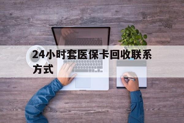 海宁最新24小时套医保卡回收联系方式方法分析(最方便真实的海宁急用钱24小时套医保卡方法)