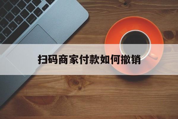 海宁最新扫码商家付款如何撤销方法分析(最方便真实的海宁扫了商家付款码怎么要求退款方法)