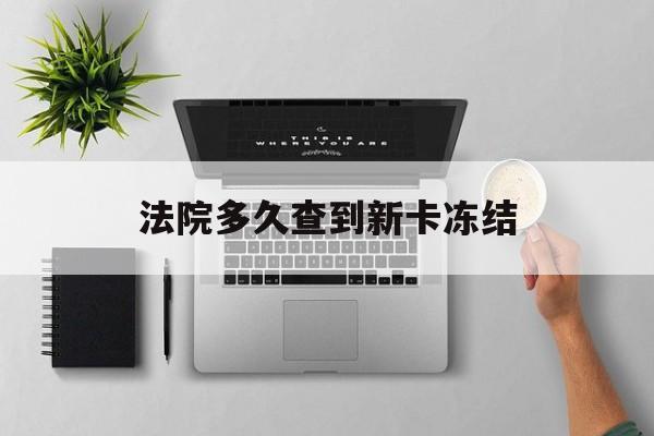 海宁最新法院多久查到新卡冻结方法分析(最方便真实的海宁法院多久查到新卡冻结记录方法)