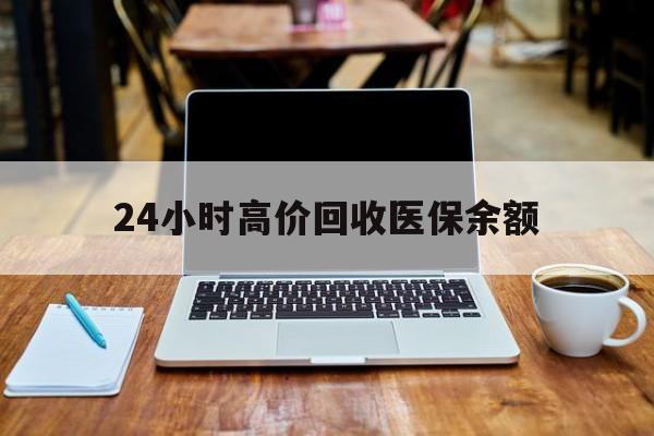 海宁最新24小时高价回收医保余额方法分析(最方便真实的海宁24小时高价回收医保余额是真的吗方法)