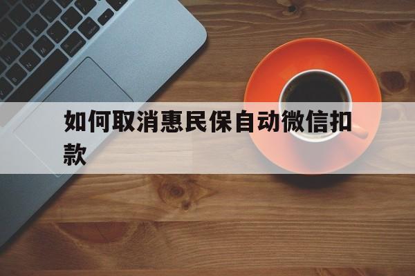 详细阅读:海宁最新如何取消惠民保自动微信扣款方法分析(最方便真实的海宁惠民保怎么续费方法) 海宁最新如何取消惠民保自动微信扣款方法分析(最方便真实的海宁惠民保怎么续费方法)