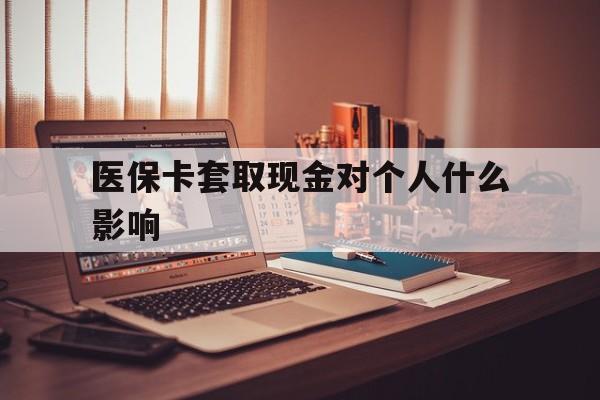 海宁最新医保卡套取现金对个人什么影响方法分析(最方便真实的海宁医保卡套取现金手续费方法)