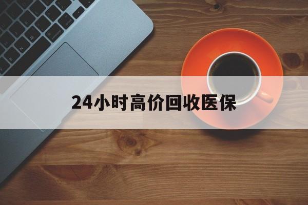 海宁最新24小时高价回收医保方法分析(最方便真实的海宁24小时高价回收医保上海方法)